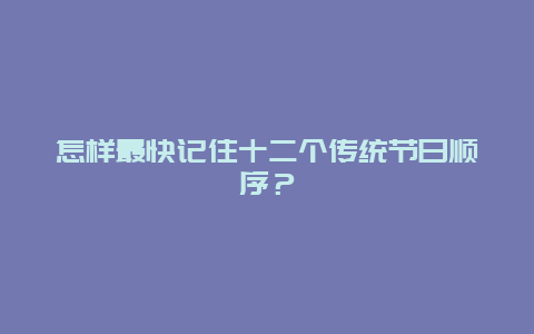 怎样最快记住十二个传统节日顺序？