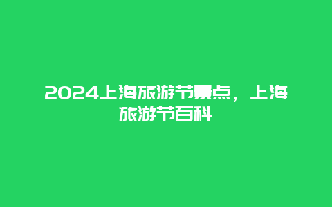 2024上海旅游节景点，上海旅游节百科