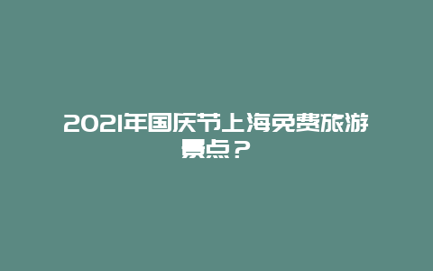 2021年国庆节上海免费旅游景点？