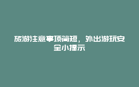 旅游注意事项简短，外出游玩安全小提示