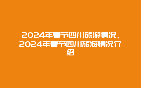 2024年春节四川旅游情况，2024年春节四川旅游情况介绍