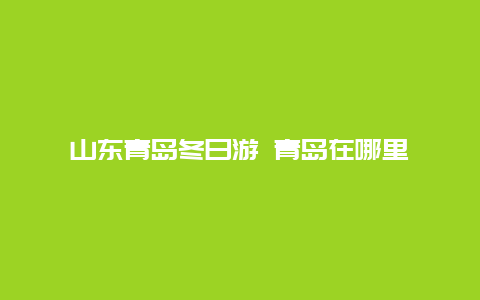 山东青岛冬日游 青岛在哪里