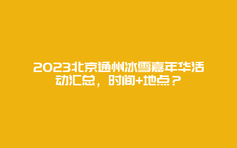 2024年北京通州冰雪嘉年华活动汇总，时间+地点？