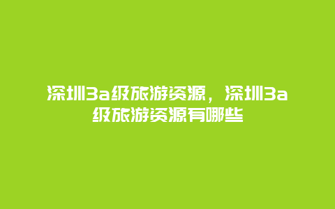 深圳3a级旅游资源，深圳3a级旅游资源有哪些