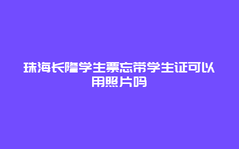 珠海长隆学生票忘带学生证可以用照片吗