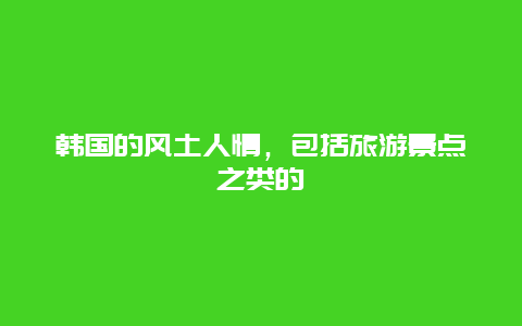 韩国的风土人情，包括旅游景点之类的