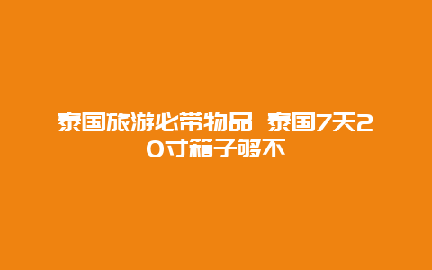 泰国旅游必带物品 泰国7天20寸箱子够不