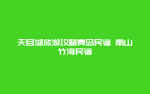 天目湖旅游攻略青岛民宿 南山竹海民宿