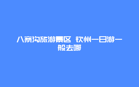 八寨沟旅游景区 钦州一日游一般去哪