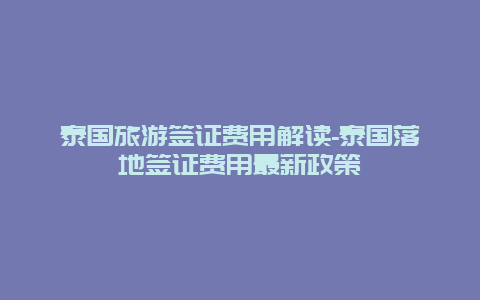 泰国旅游签证费用解读-泰国落地签证费用最新政策