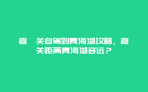 嘉峪关自驾到青海湖攻略，嘉峪关距离青海湖多远？