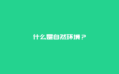 什么是自然环境？