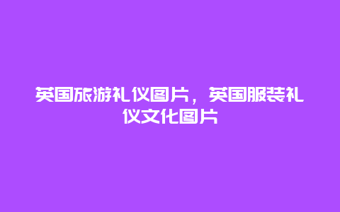 英国旅游礼仪图片，英国服装礼仪文化图片