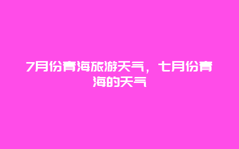 7月份青海旅游天气，七月份青海的天气