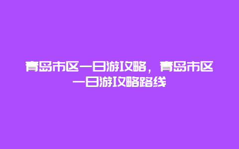 青岛市区一日游攻略，青岛市区一日游攻略路线