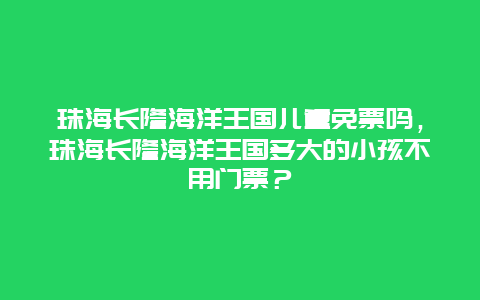 珠海长隆海洋王国儿童免票吗，珠海长隆海洋王国多大的小孩不用门票？