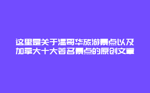 这里是关于温哥华旅游景点以及加拿大十大著名景点的原创文章