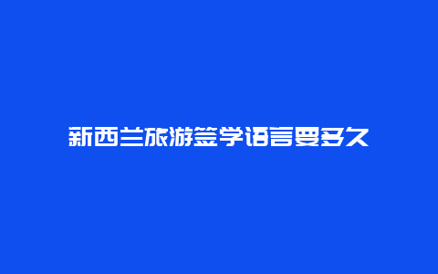 新西兰旅游签学语言要多久