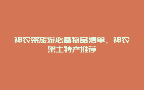 神农架旅游必备物品清单，神农架土特产推荐