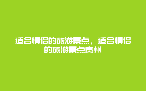 适合情侣的旅游景点，适合情侣的旅游景点贵州