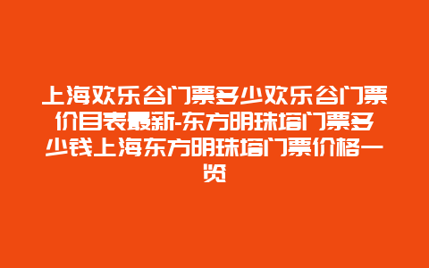 上海欢乐谷门票多少欢乐谷门票价目表最新-东方明珠塔门票多少钱上海东方明珠塔门票价格一览