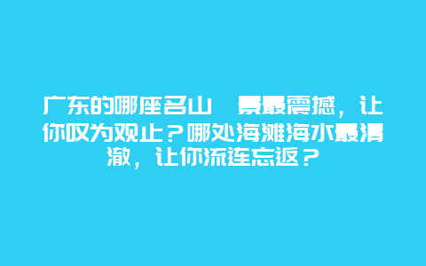 广东的哪座名山風景最震撼，让你叹为观止？哪处海滩海水最清澈，让你流连忘返？