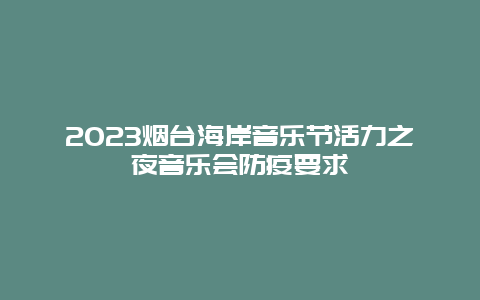 2024烟台海岸音乐节活力之夜音乐会防疫要求