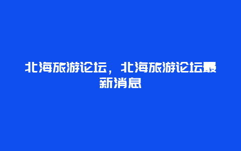 北海旅游论坛，北海旅游论坛最新消息