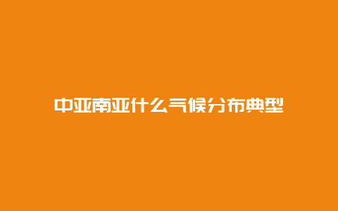 中亚南亚什么气候分布典型