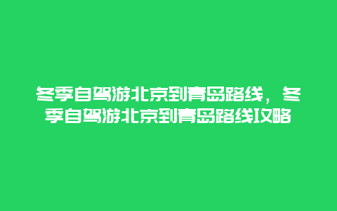 冬季自驾游北京到青岛路线，冬季自驾游北京到青岛路线攻略