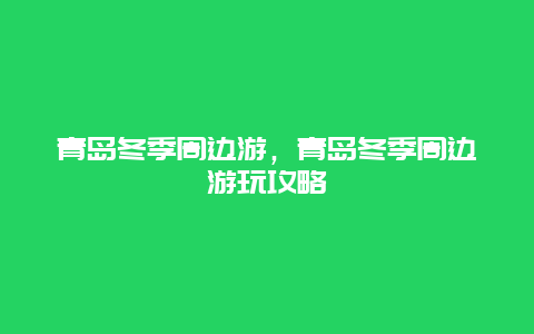 青岛冬季周边游，青岛冬季周边游玩攻略