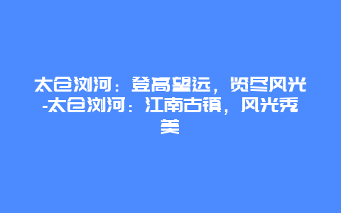 太仓浏河：登高望远，览尽风光-太仓浏河：江南古镇，风光秀美