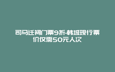 司马迁祠门票9折-韩城现行票价仅需50元人次