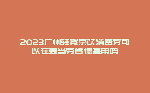 2024广州轻餐茶饮消费券可以在麦当劳肯德基用吗