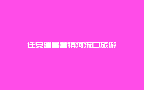 迁安建昌营镇河流口旅游