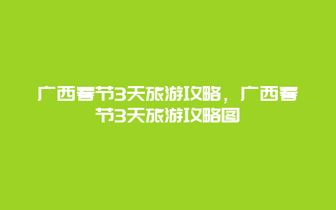 广西春节3天旅游攻略，广西春节3天旅游攻略图