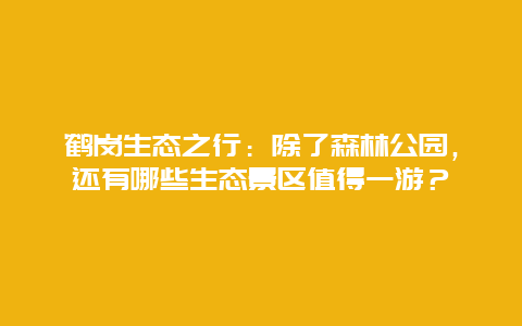 鹤岗生态之行：除了森林公园，还有哪些生态景区值得一游？