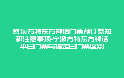 慈溪方特东方神话门票预订需知和注意事项-宁波方特东方神话平日门票与指定日门票区别