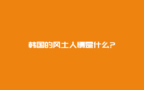 韩国的风土人情是什么?