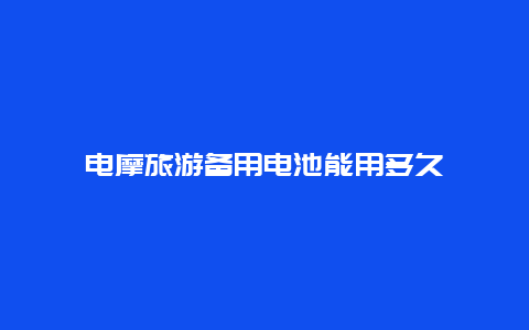 电摩旅游备用电池能用多久