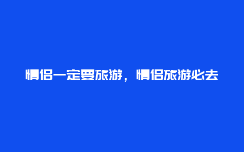 情侣一定要旅游，情侣旅游必去