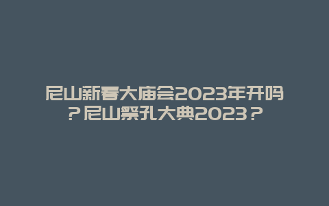 尼山新春大庙会2024年开吗？尼山祭孔大典2024年？