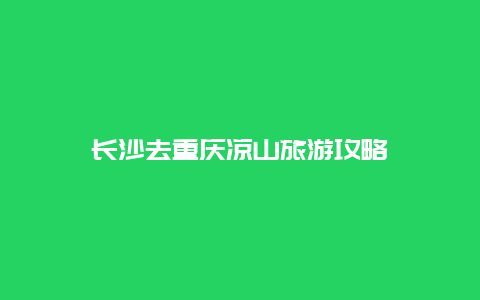 长沙去重庆凉山旅游攻略