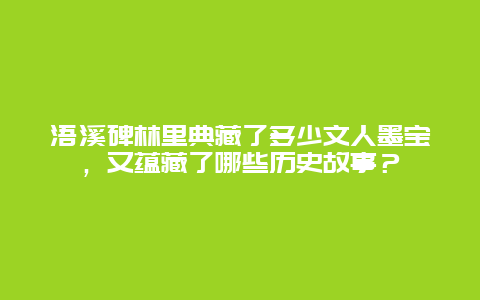 浯溪碑林里典藏了多少文人墨宝，又蕴藏了哪些历史故事？