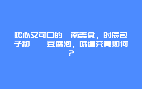 暖心又可口的渭南美食，时辰包子和娟娟豆腐泡，味道究竟如何？