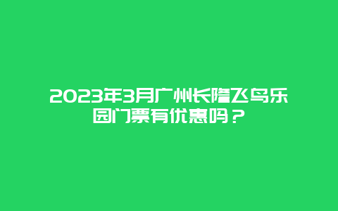 2024年3月广州长隆飞鸟乐园门票有优惠吗？