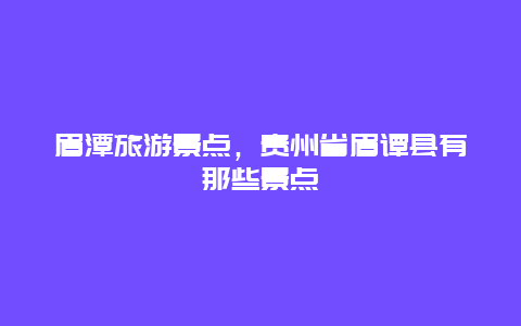 眉潭旅游景点，贵州省眉谭县有那些景点