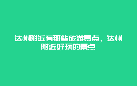 达州附近有那些旅游景点，达州附近好玩的景点