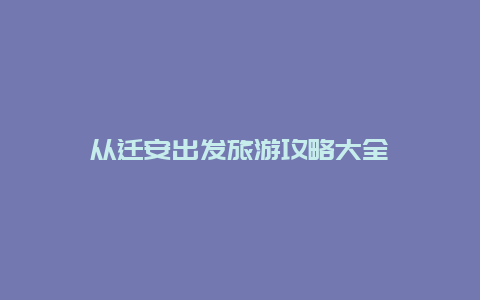 从迁安出发旅游攻略大全