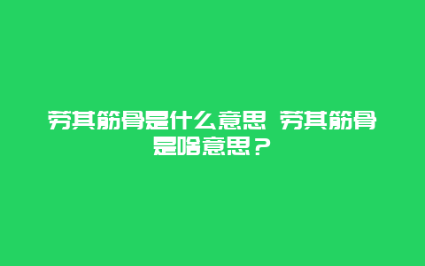 劳其筋骨是什么意思 劳其筋骨是啥意思？